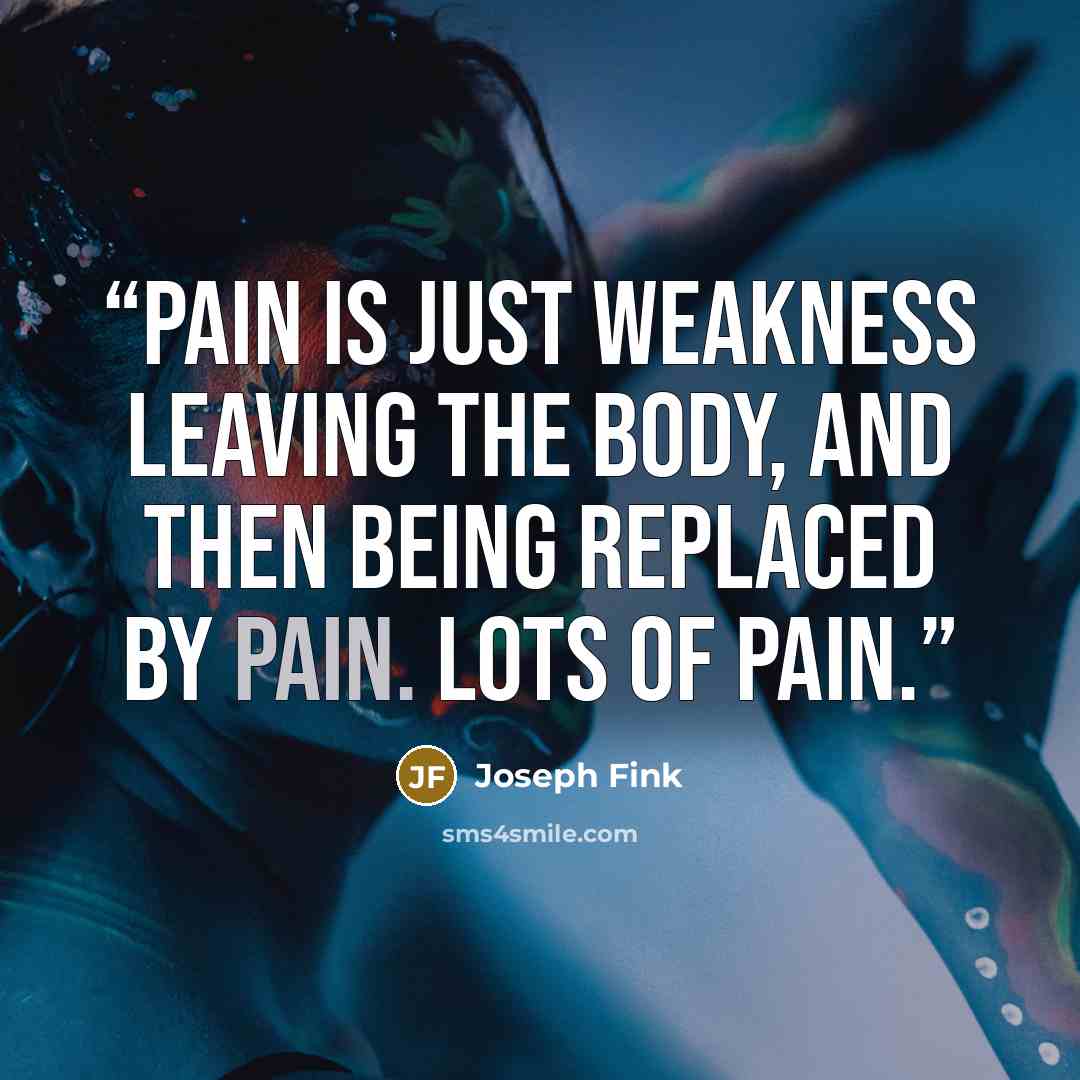 “Pain is just weakness leaving the body, and then being replaced by pain. Lots of pain.” quote by Joseph Fink