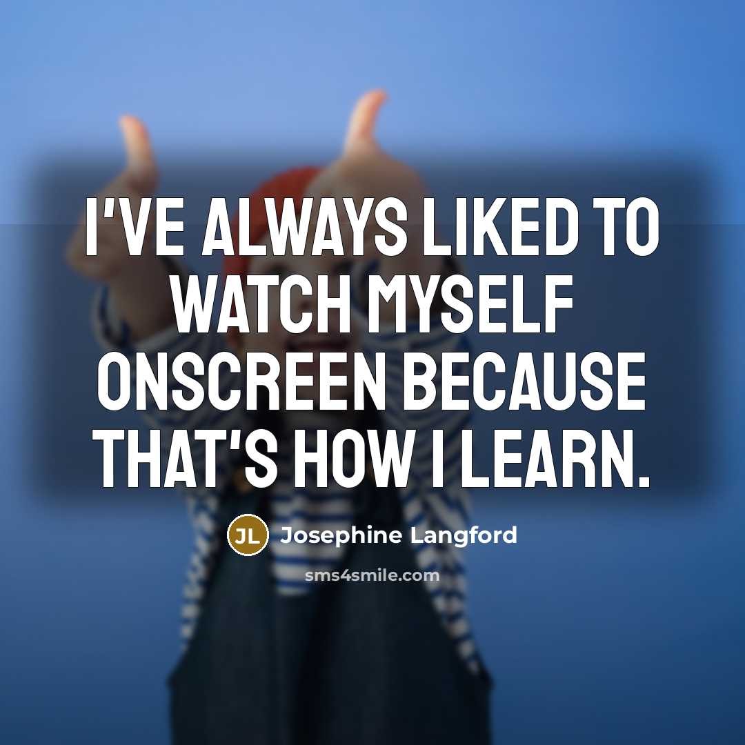“I've always liked to watch myself onscreen because that's how I learn.” quote by Josephine Langford