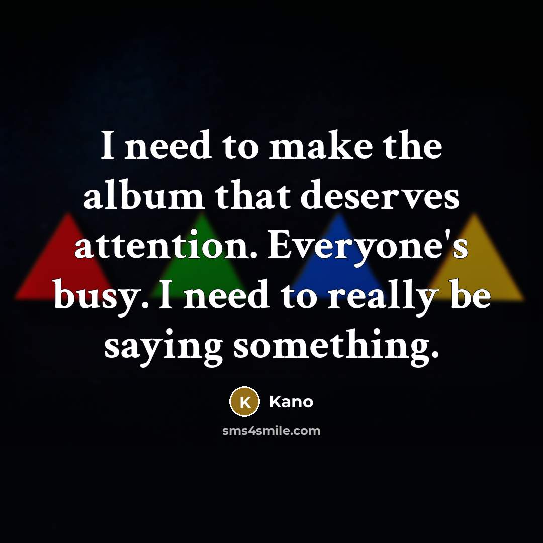 “I need to make the album that deserves attention. Everyone's busy. I need to really be saying something.” quote by Kano
