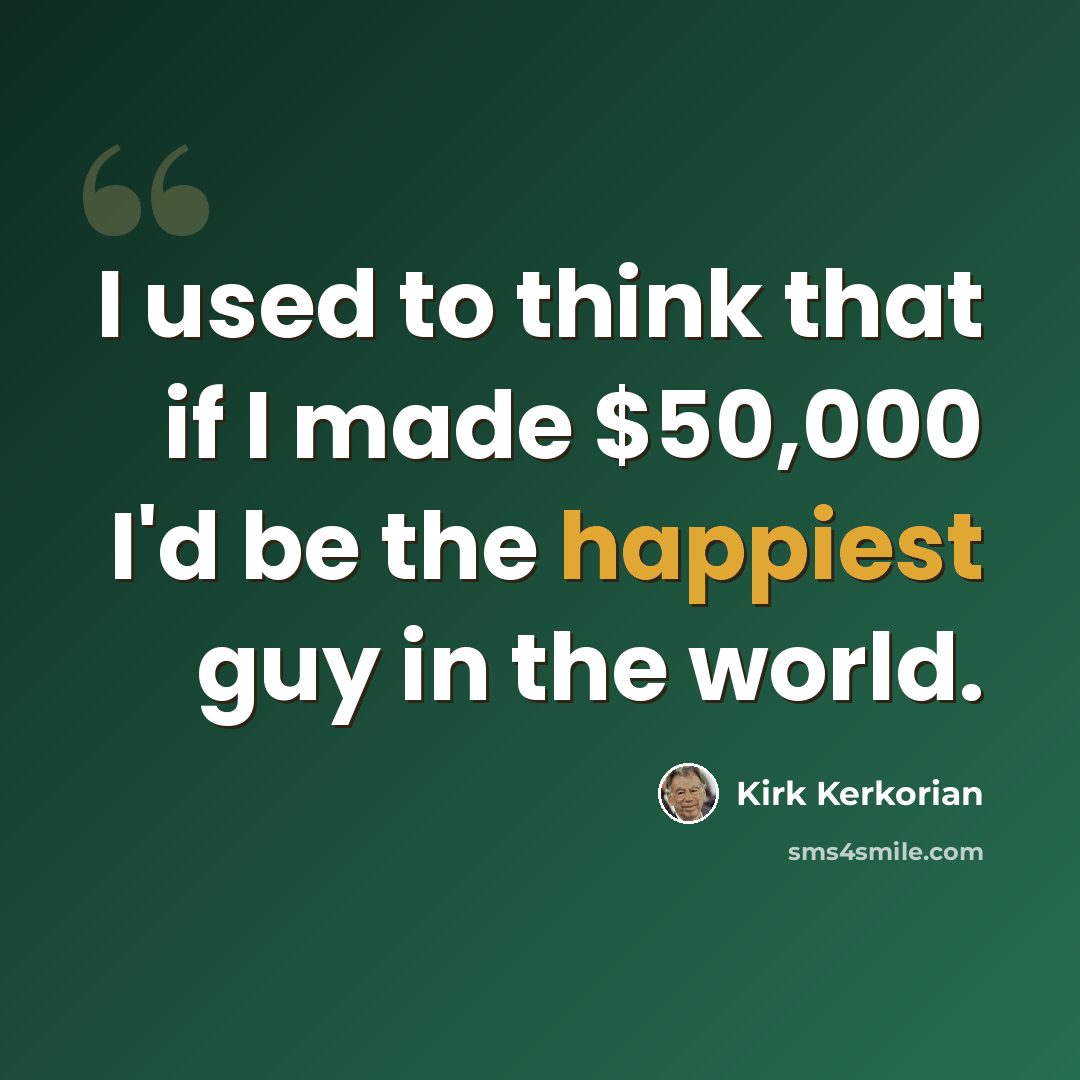 “I used to think that if I made $50,000 I'd be the happiest guy in the world.” quote by Kirk Kerkorian