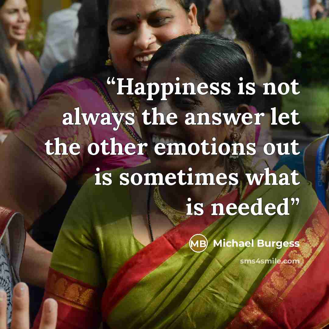 “Happiness is not always the answer let the other emotions out is sometimes what is needed” quote by Michael Burgess