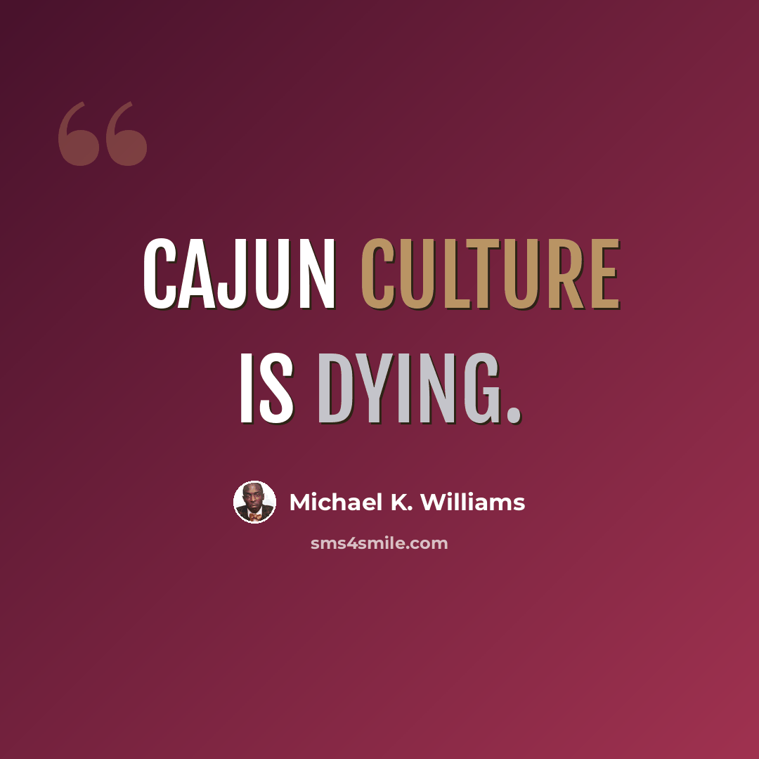 “Cajun culture is dying.” quote by Michael K. Williams