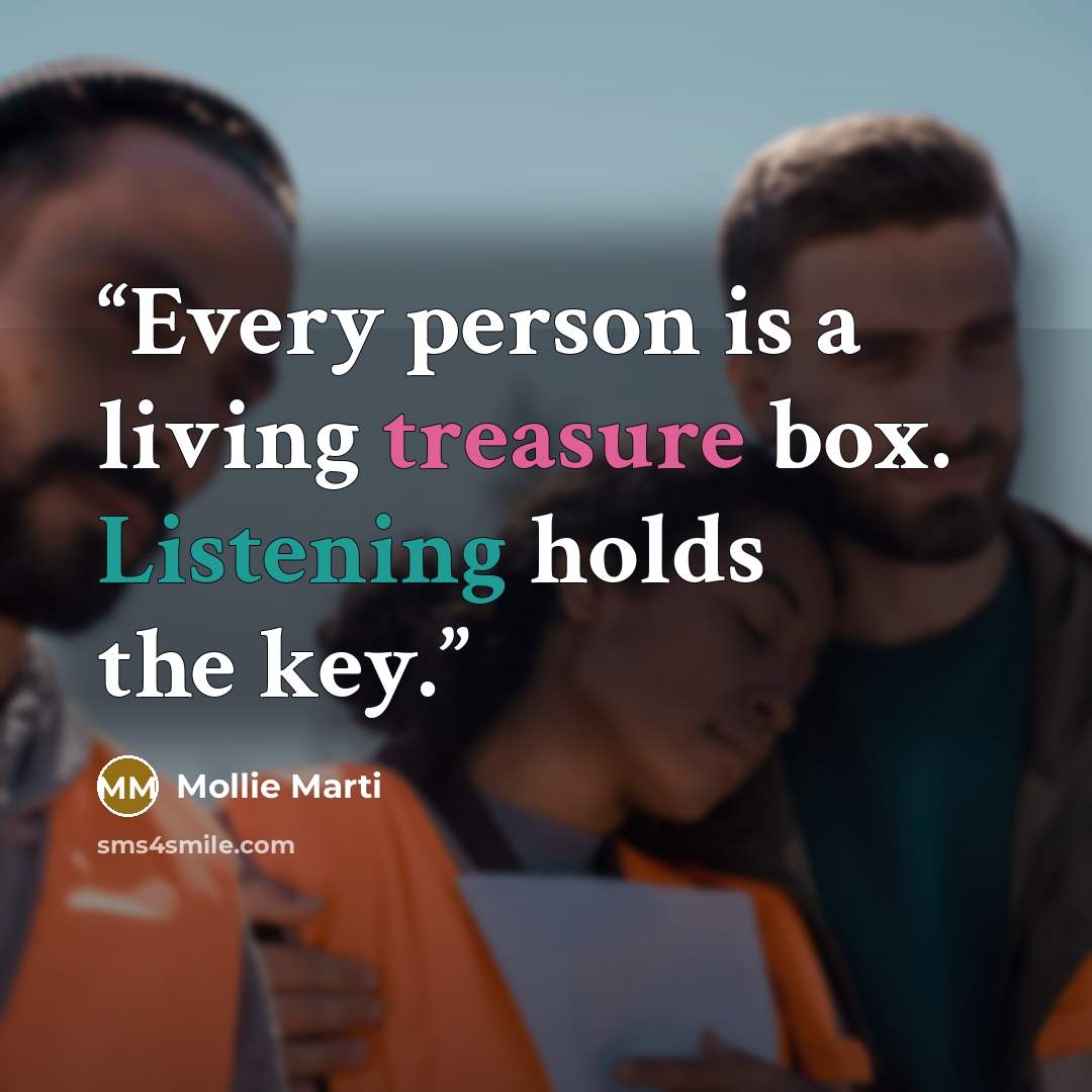“Every person is a living treasure box. Listening holds the key.” quote by Mollie Marti