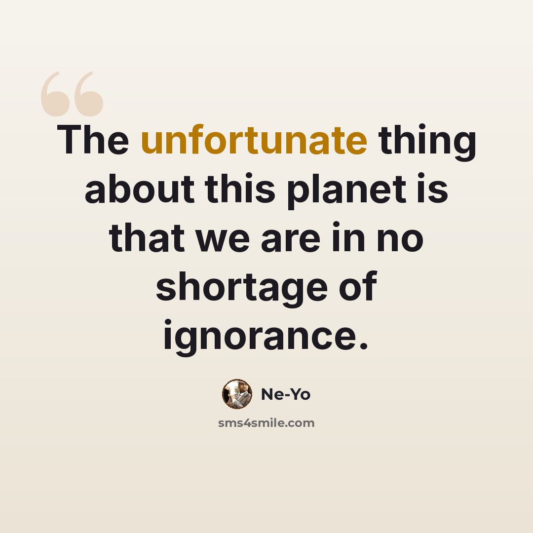 “The unfortunate thing about this planet is that we are in no shortage of ignorance.” quote by Ne-Yo