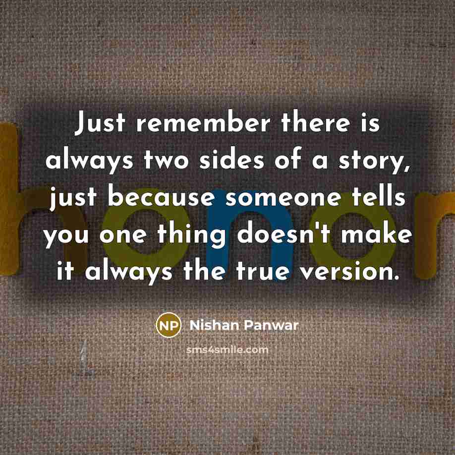 “Just remember there is always two sides of a story, just because someone tells you one thing doesn't make it always the true version.” quote by Nishan Panwar