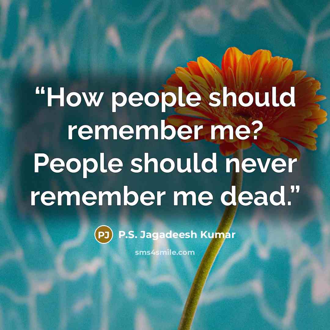 “How people should remember me? People should never remember me dead.” quote by P.S. Jagadeesh Kumar