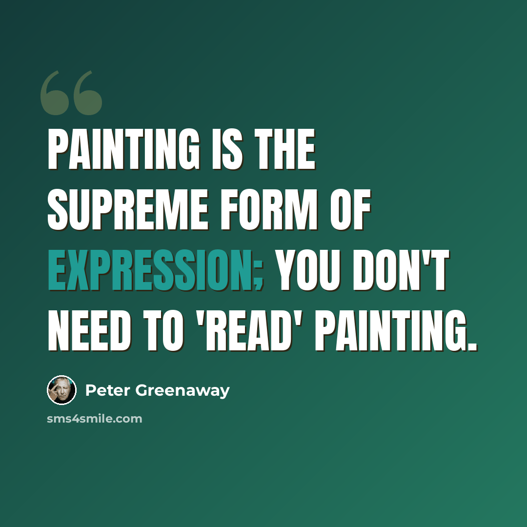 “Painting is the supreme form of expression; you don't need to 'read' painting.” quote by Peter Greenaway