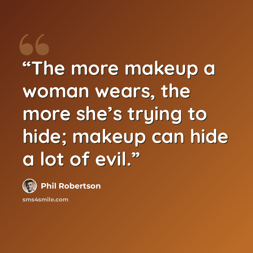 “The more makeup a woman wears, the more she’s trying to hide; makeup can hide a lot of evil.” quote by Phil Robertson