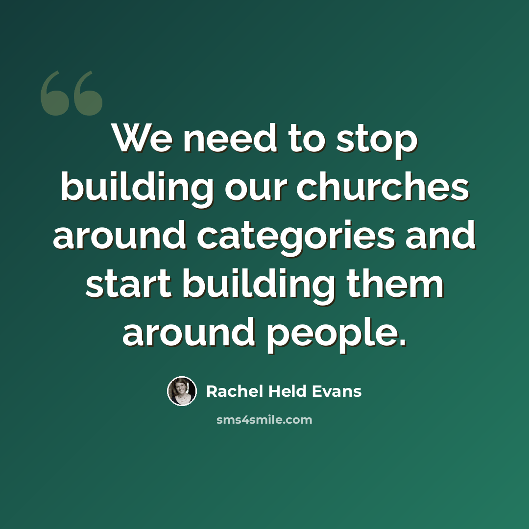 “We need to stop building our churches around categories and start building them around people.” quote by Rachel Held Evans