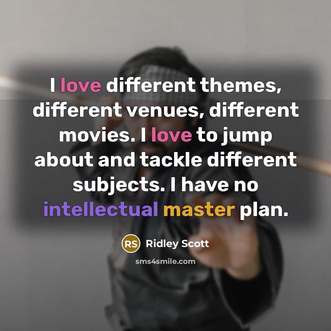 “I love different themes, different venues, different movies. I love to jump about and tackle different subjects. I have no intellectual master plan.” quote by Ridley Scott
