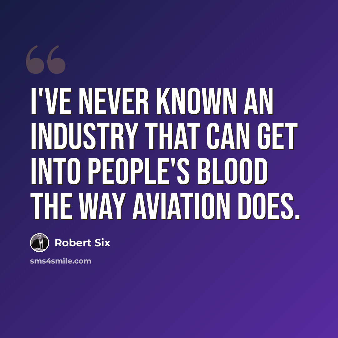 “I've never known an industry that can get into people's blood the way aviation does.” quote by Robert Six