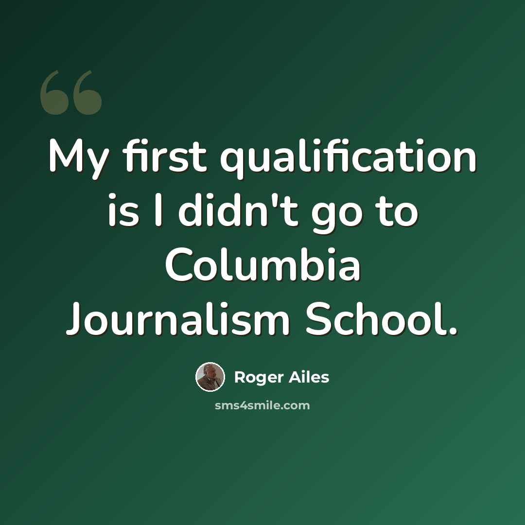 “My first qualification is I didn't go to Columbia Journalism School.” quote by Roger Ailes