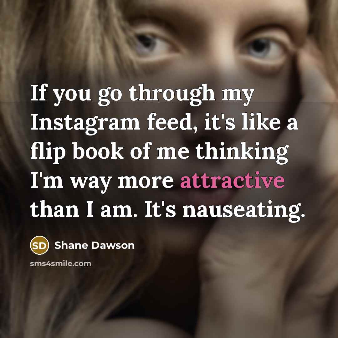 “If you go through my Instagram feed, it's like a flip book of me thinking I'm way more attractive than I am. It's nauseating.” quote by Shane Dawson