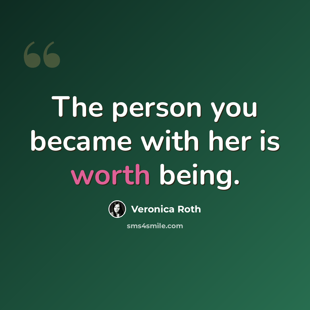 “The person you became with her is worth being.” quote by Veronica Roth
