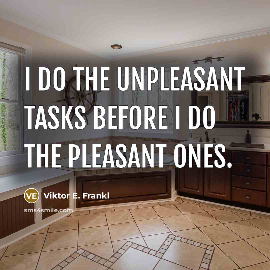 “I do the unpleasant tasks before I do the pleasant ones.” quote by Viktor E. Frankl