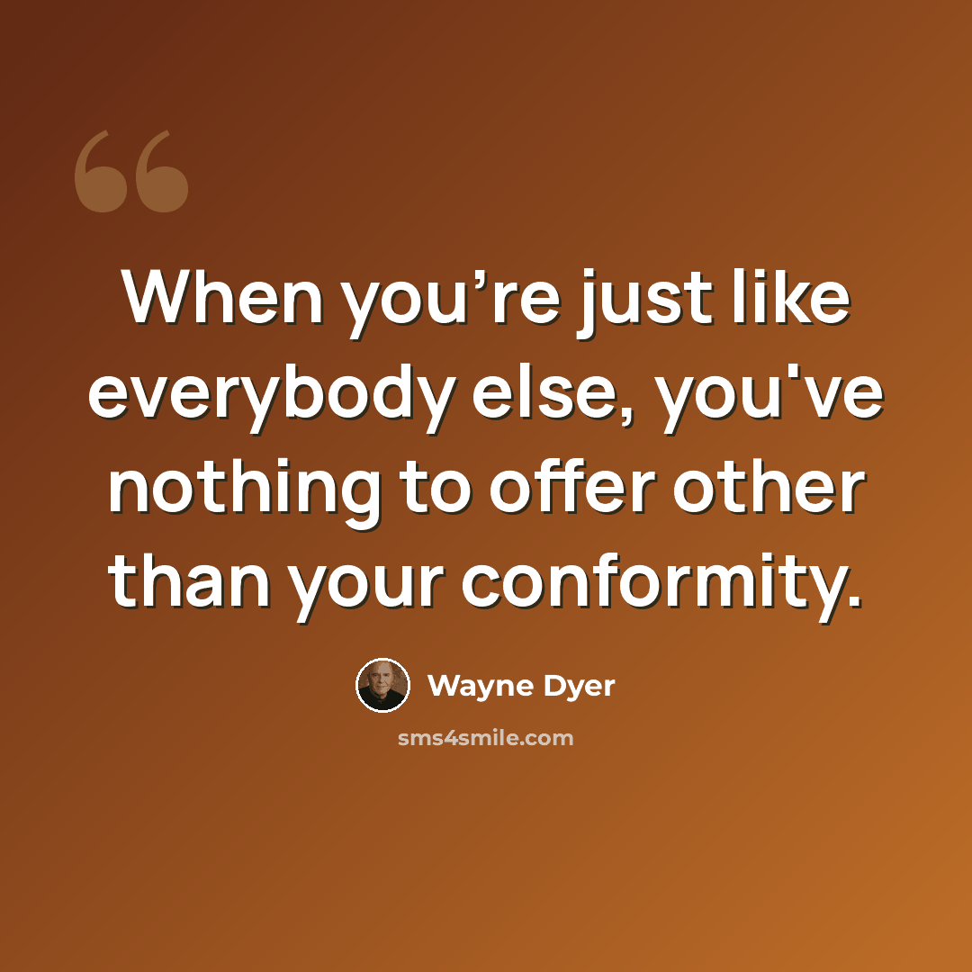 “When you're just like everybody else, you've nothing to offer other than your conformity.” quote by Wayne Dyer