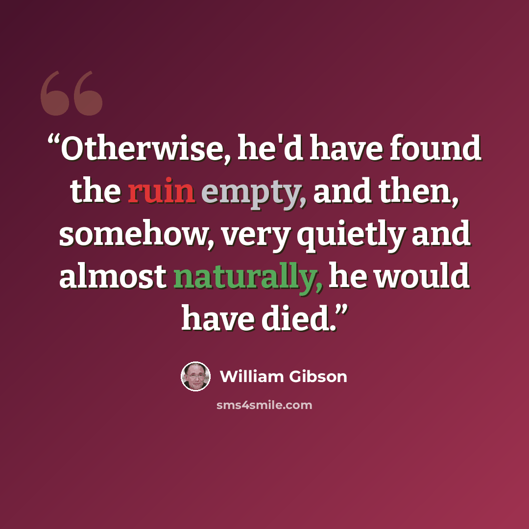 “Otherwise, he'd have found the ruin empty, and then, somehow, very quietly and almost naturally, he would have died.” quote by William Gibson