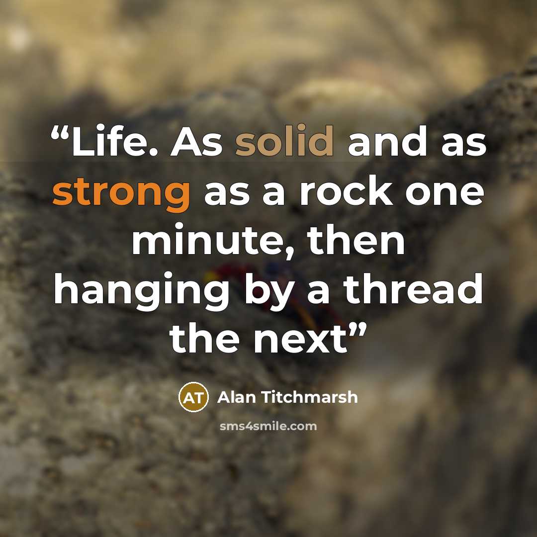 “Life. As solid and as strong as a rock one minute, then hanging by a thread the next” quote by Alan Titchmarsh