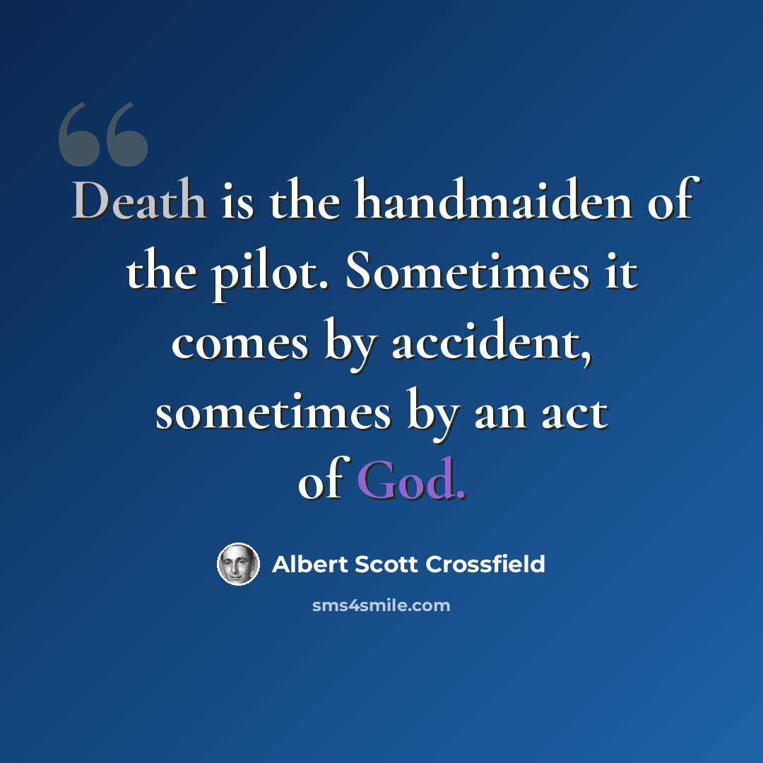“Death is the handmaiden of the pilot. Sometimes it comes by accident, sometimes by an act of God.” quote by Albert Scott Crossfield