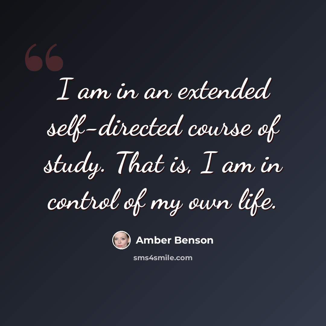 “I am in an extended self-directed course of study. That is, I am in control of my own life.” quote by Amber Benson
