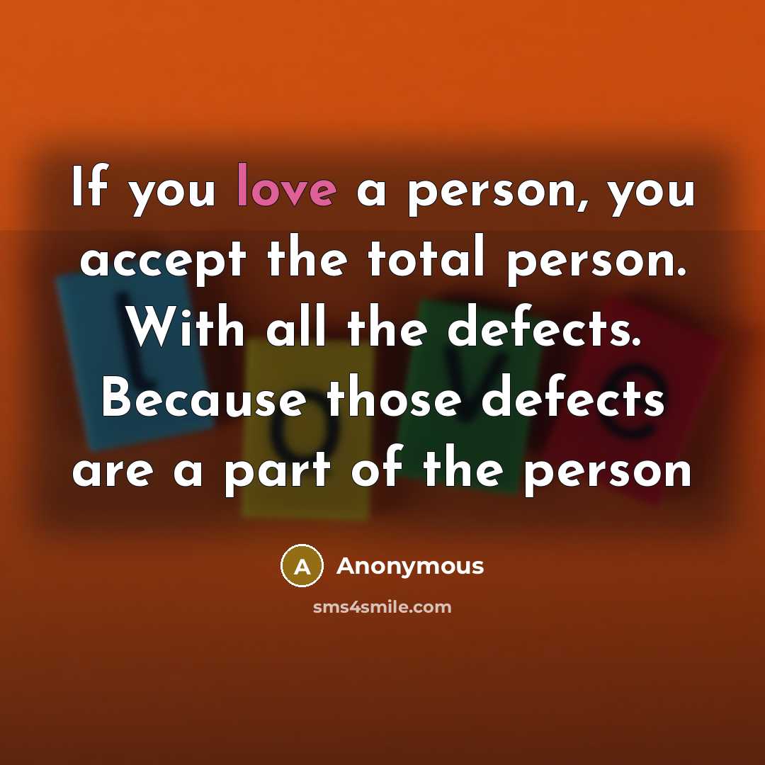 “If you love a person, you accept the total person. With all the defects. Because those defects are a part of the person” quote by Anonymous