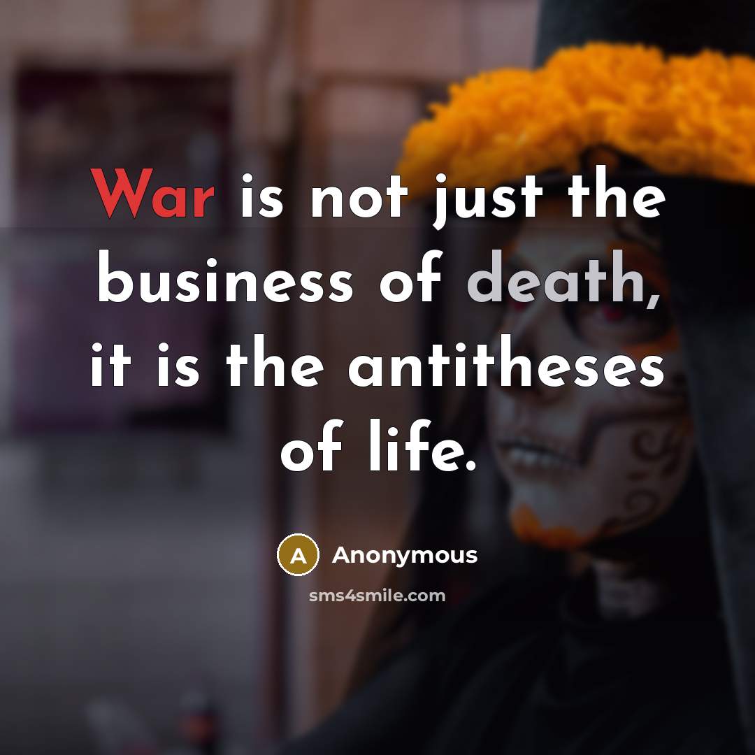 “War is not just the business of death, it is the antitheses of life.” quote by Anonymous