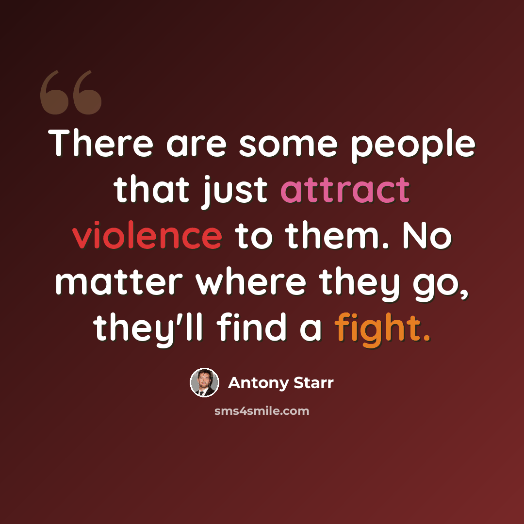 “There are some people that just attract violence to them. No matter where they go, they'll find a fight.” quote by Antony Starr