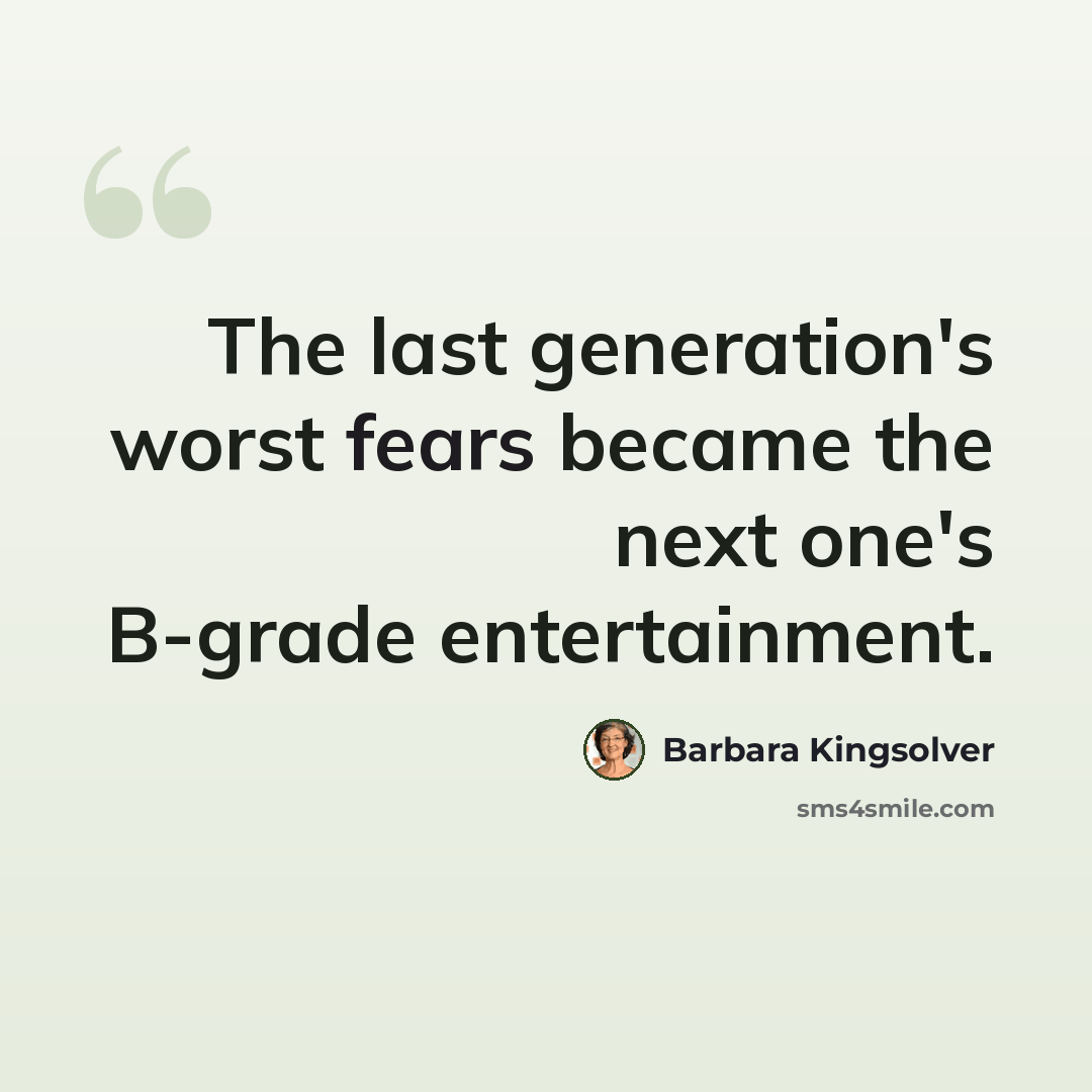 “The last generation's worst fears became the next one's B-grade entertainment.” quote by Barbara Kingsolver