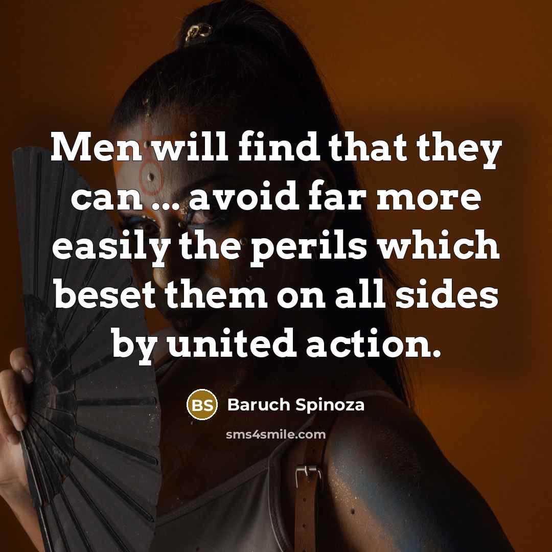 “Men will find that they can ... avoid far more easily the perils which beset them on all sides by united action.” quote by Baruch Spinoza