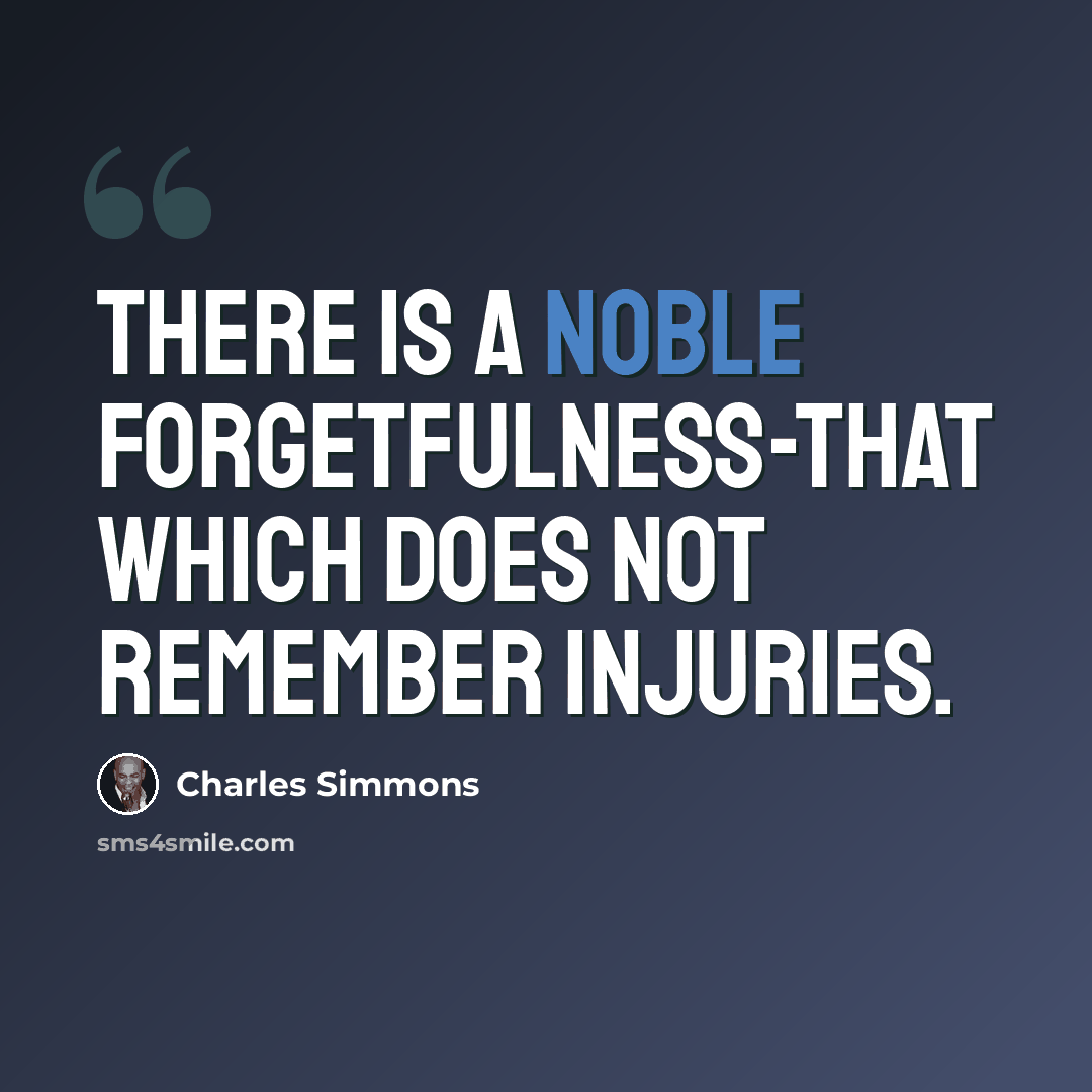 “There is a noble forgetfulness-that which does not remember injuries.” quote by Charles Simmons
