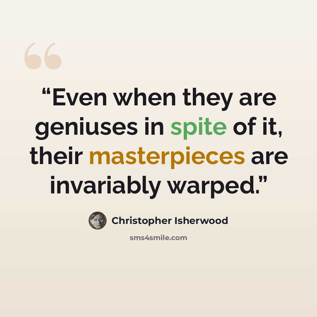 “Even when they are geniuses in spite of it, their masterpieces are invariably warped.” quote by Christopher Isherwood