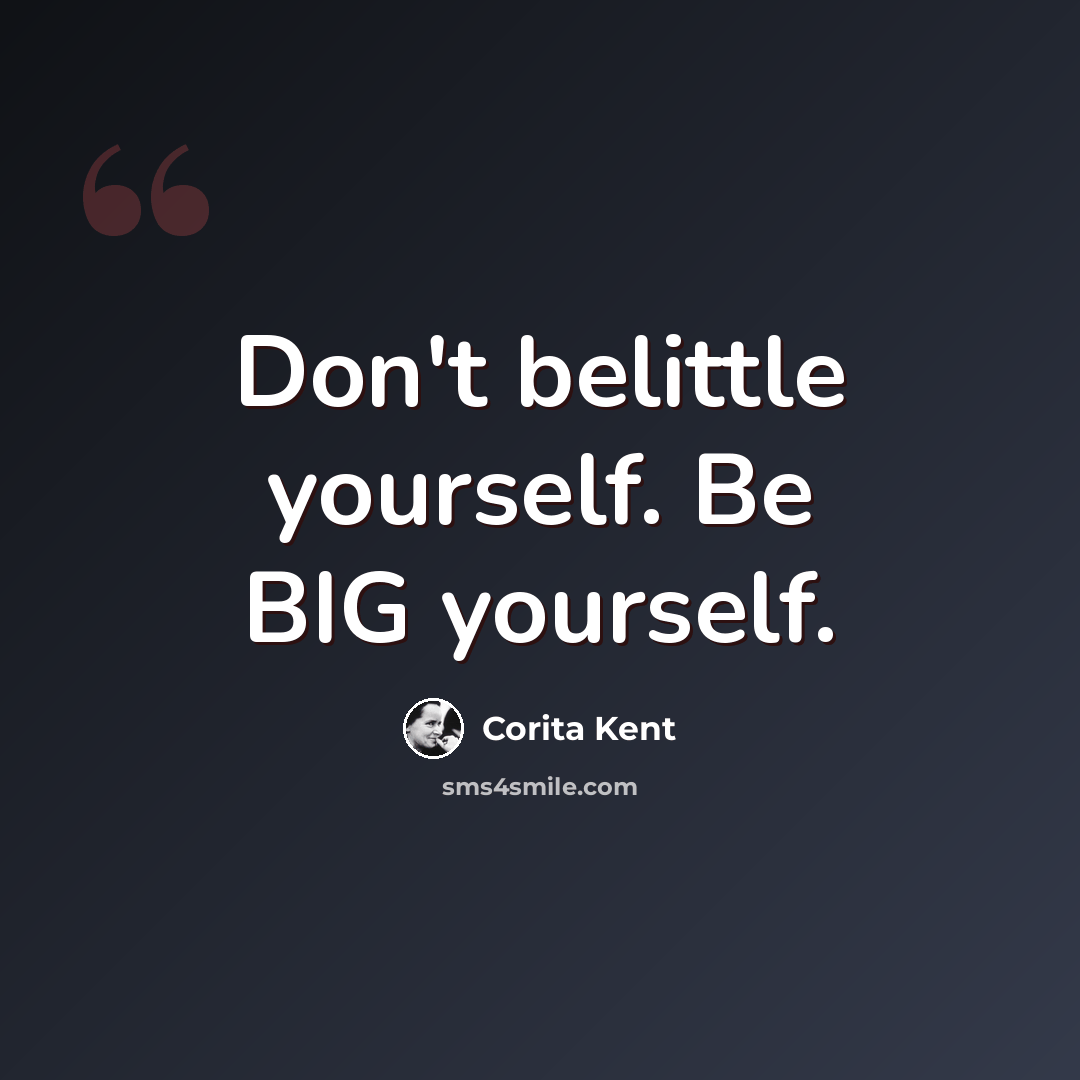 “Don't belittle yourself. Be BIG yourself.” quote by Corita Kent