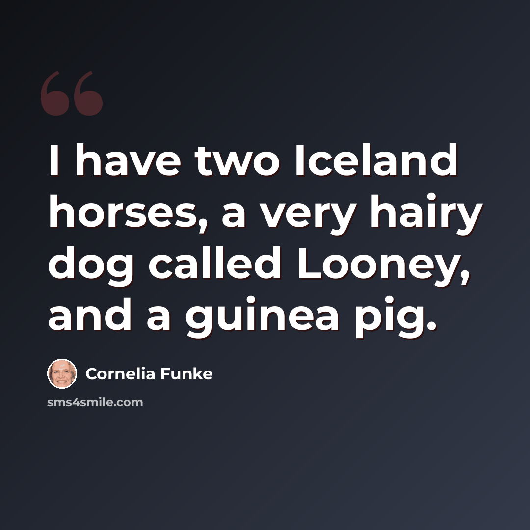 “I have two Iceland horses, a very hairy dog called Looney, and a guinea pig.” quote by Cornelia Funke