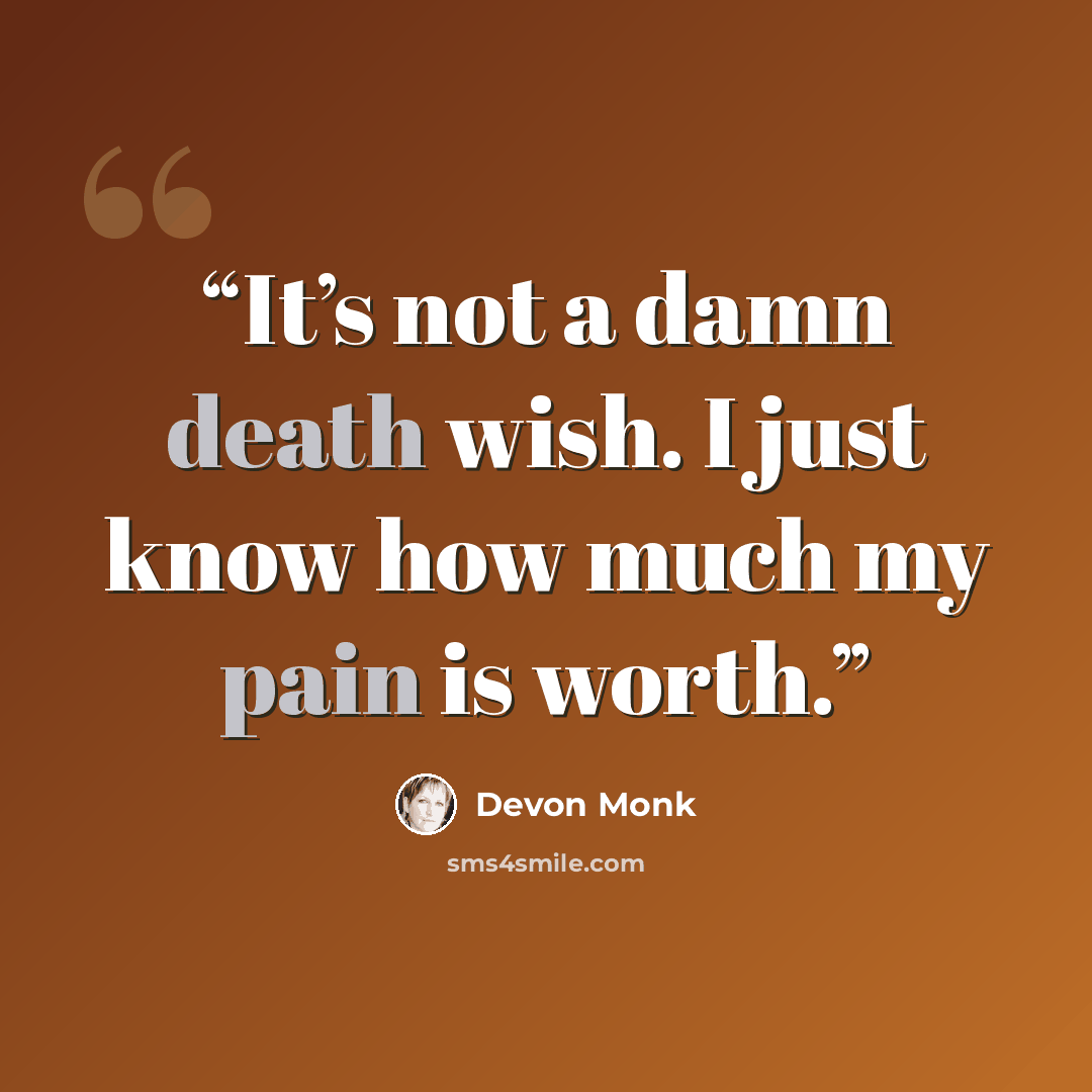 “It’s not a damn death wish. I just know how much my pain is worth.” quote by Devon Monk