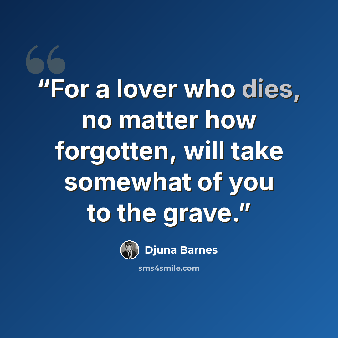 “For a lover who dies, no matter how forgotten, will take somewhat of you to the grave.” quote by Djuna Barnes