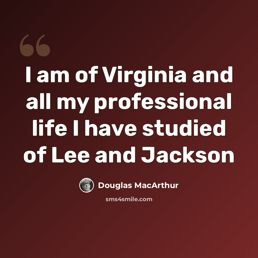 “I am of Virginia and all my professional life I have studied of Lee and Jackson” quote by Douglas MacArthur