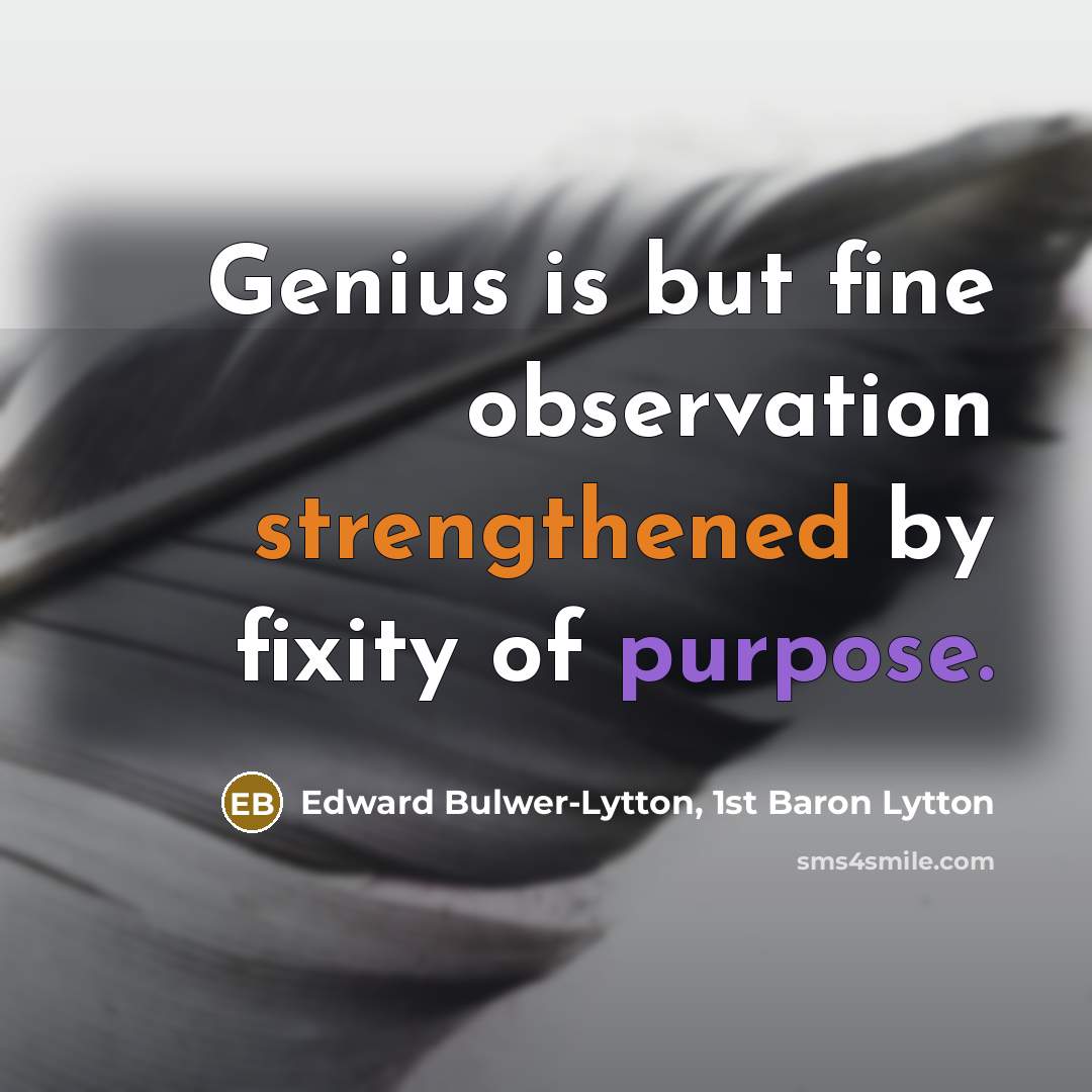 “Genius is but fine observation strengthened by fixity of purpose.” quote by Edward Bulwer-Lytton, 1st Baron Lytton