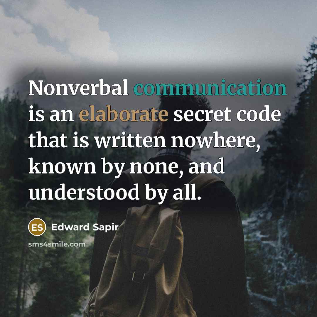 “Nonverbal communication is an elaborate secret code that is written nowhere, known by none, and understood by all.” quote by Edward Sapir