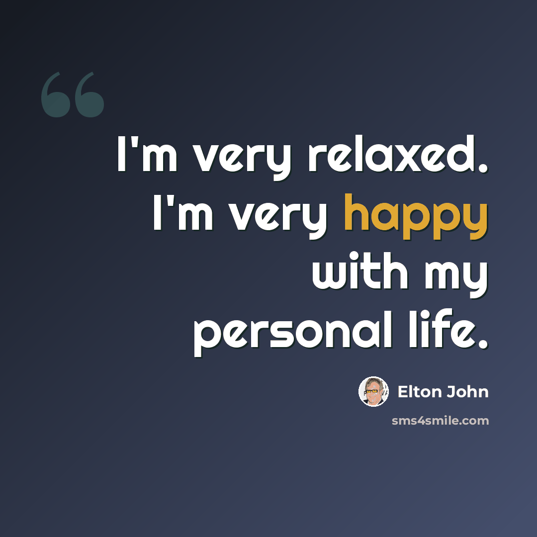 “I'm very relaxed. I'm very happy with my personal life.” quote by Elton John