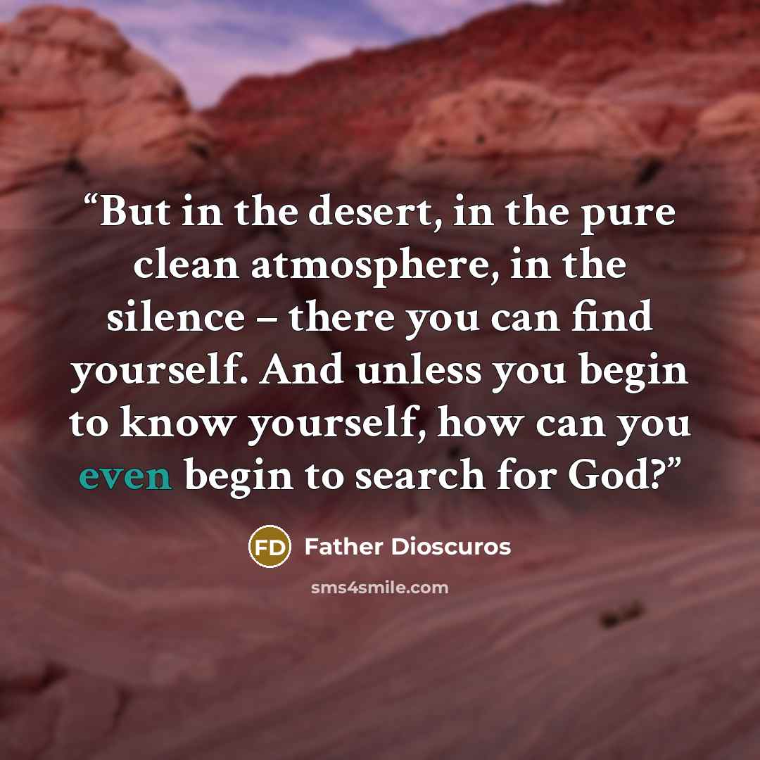 “But in the desert, in the pure clean atmosphere, in the silence – there you can find yourself. And unless you begin to know yourself, how can you even begin to search for God?” quote by Father Dioscuros