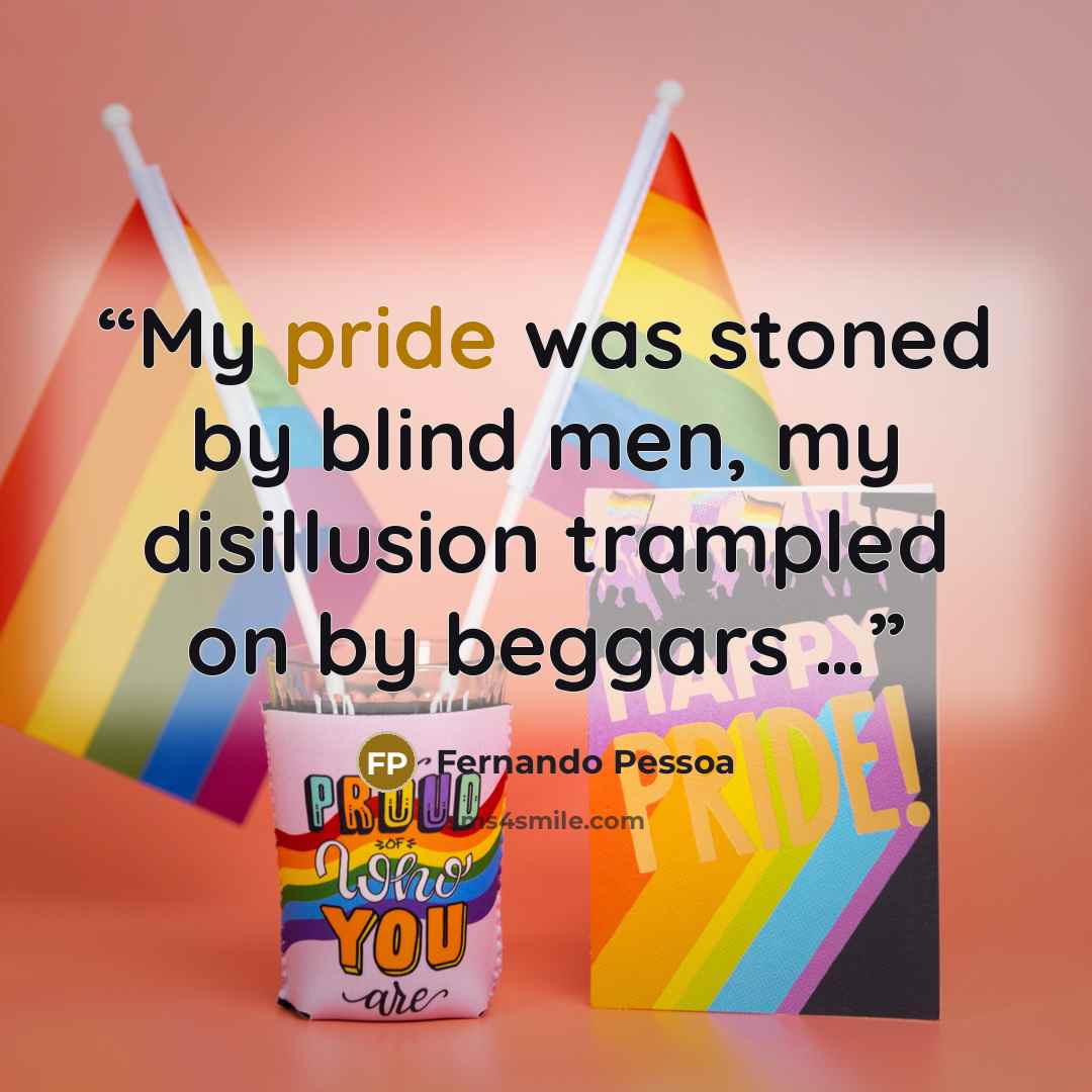 “My pride was stoned by blind men, my disillusion trampled on by beggars …” quote by Fernando Pessoa