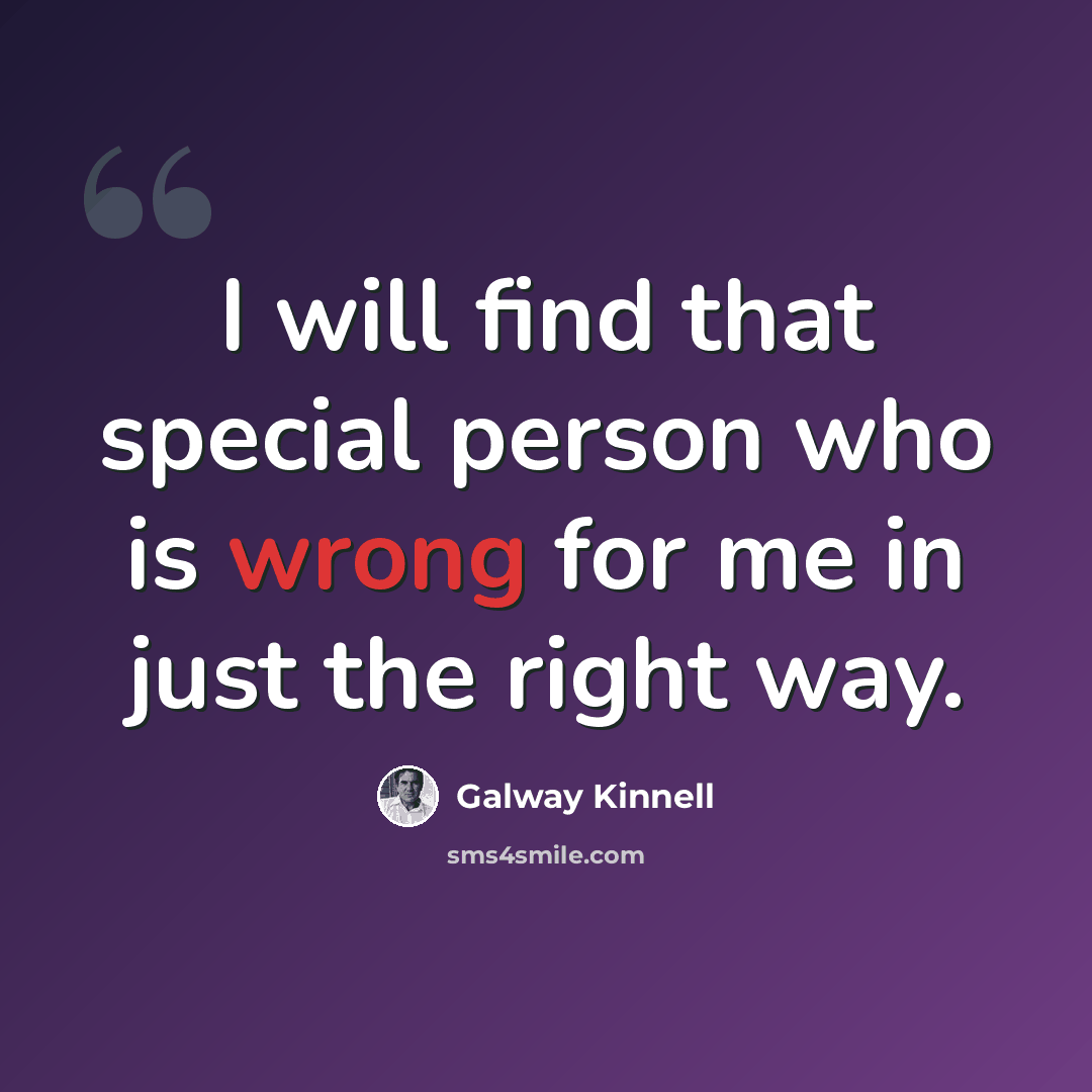 “I will find that special person who is wrong for me in just the right way.” quote by Galway Kinnell
