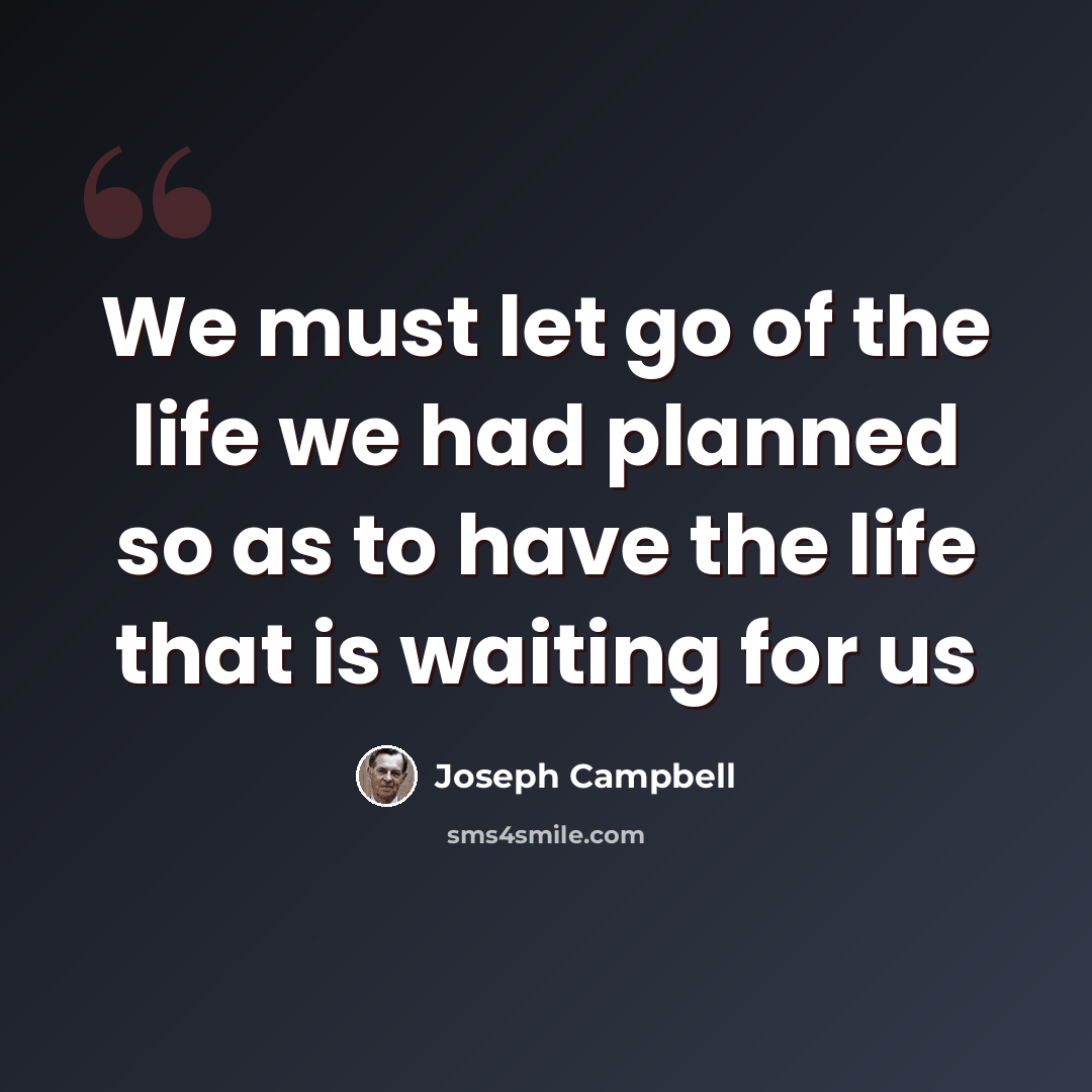“We must let go of the life we had planned so as to have the life that is waiting for us” quote by Joseph Campbell