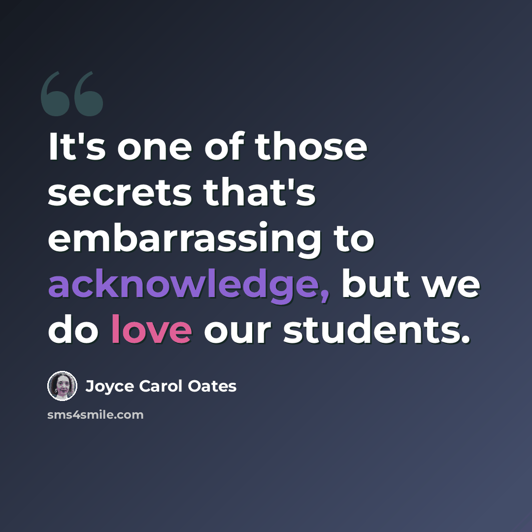 “It's one of those secrets that's embarrassing to acknowledge, but we do love our students.” quote by Joyce Carol Oates