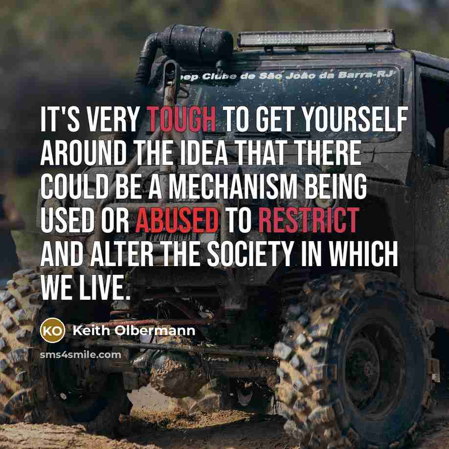 “It's very tough to get yourself around the idea that there could be a mechanism being used or abused to restrict and alter the society in which we live.” quote by Keith Olbermann