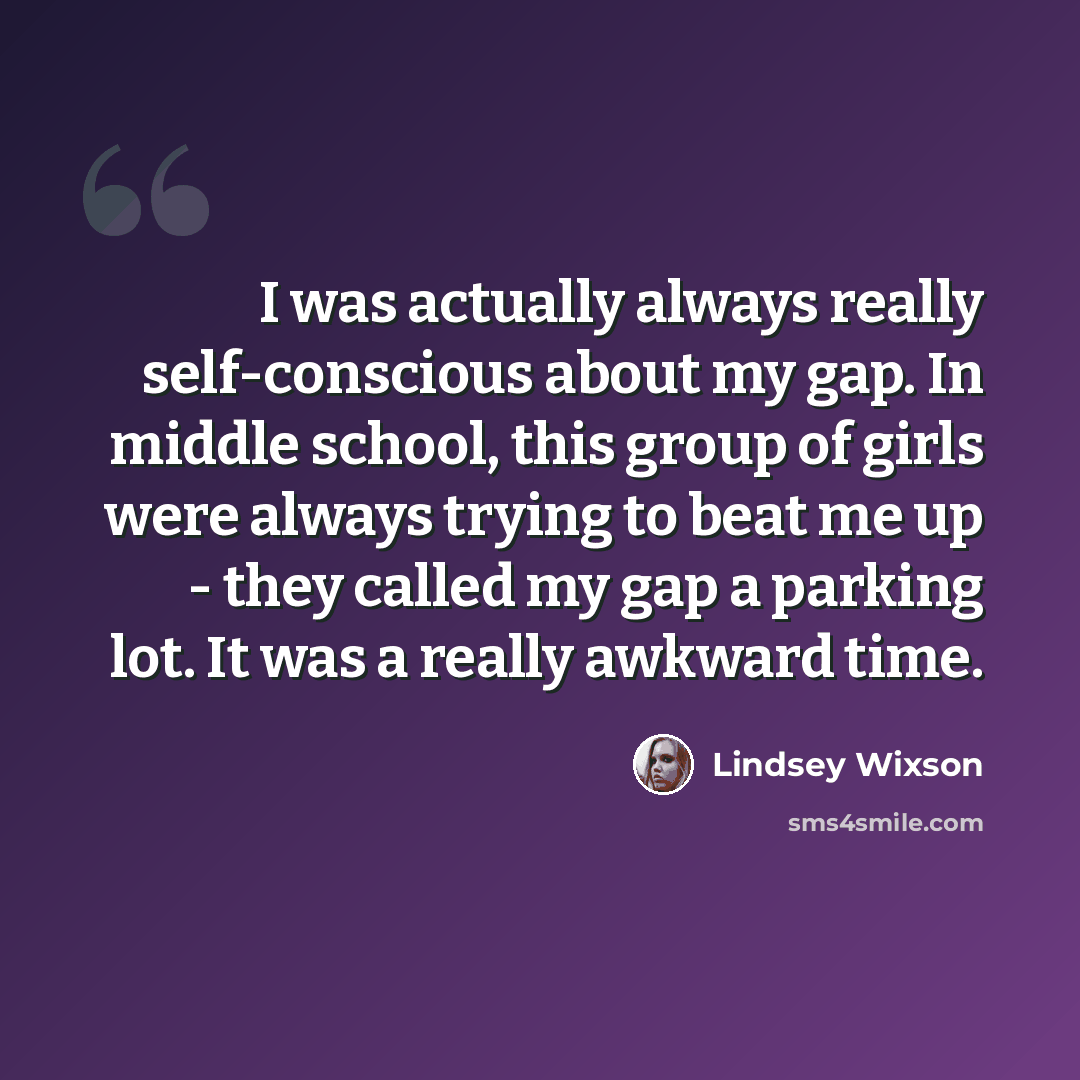 “I was actually always really self-conscious about my gap. In middle school, this group of girls were always trying to beat me up - they called my gap a parking lot. It was a really awkward time.” quote by Lindsey Wixson