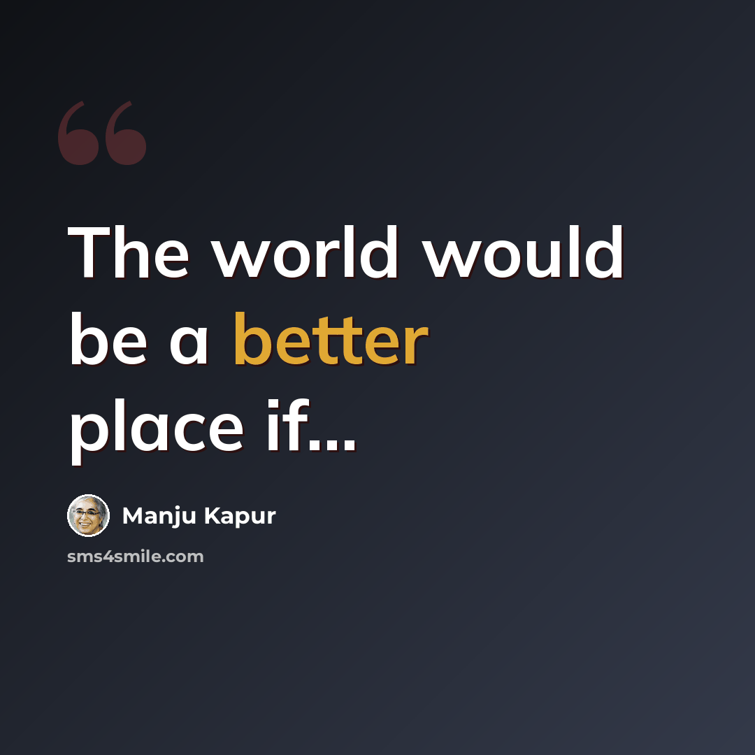 “The world would be a better place if...” quote by Manju Kapur