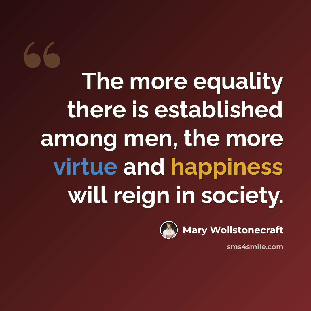 “The more equality there is established among men, the more virtue and happiness will reign in society.” quote by Mary Wollstonecraft