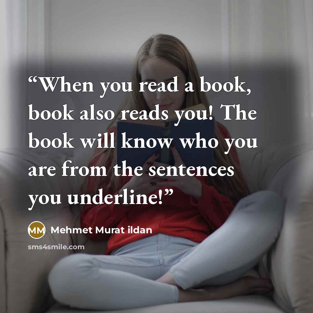 “When you read a book, book also reads you! The book will know who you are from the sentences you underline!” quote by Mehmet Murat ildan