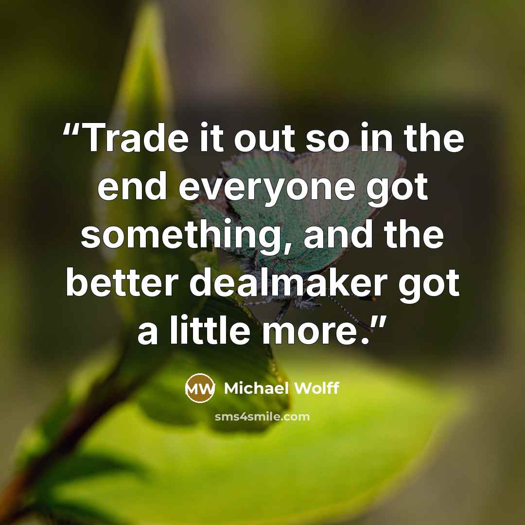 “Trade it out so in the end everyone got something, and the better dealmaker got a little more.” quote by Michael Wolff